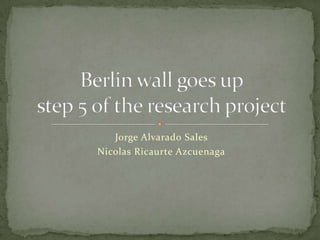 Jorge Alvarado Sales  Nicolas Ricaurte Azcuenaga Berlin wall goes upstep 5 of the research project 