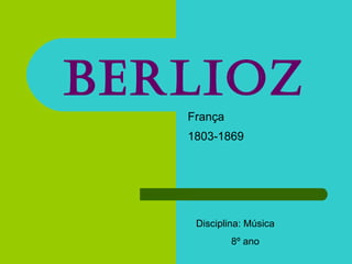 Berlioz França 1803-1869   Disciplina: Música 8º ano 