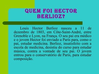 Quem foi Hector Berlioz? <ul><li>Louis Hector Berlioz nasceu a 11 de dezembro de 1803, em Côte-Saint-André, entre Grenoble...