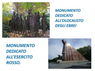 MONUMENTO
DEDICATO
ALL’OLOCAUSTO
DEGLI EBREI
MONUMENTO
DEDICATO
ALL’ESERCITO
ROSSO.
 