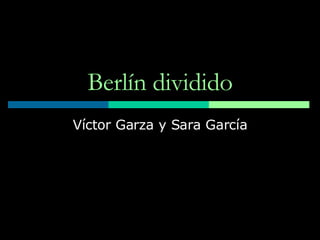 Berlín dividido Víctor Garza y Sara García 