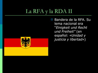 La RFA y la RDA II Bandera de la RFA. Su lema nacional era “ Einigkeit und Recht und Freiheit”  (en español:  «Unidad y justicia y libertad» )  