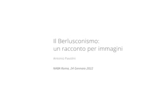 Il Berlusconismo:
un racconto per immagini
Antonio Pavolini
NABA Roma, 24 Gennaio 2022
 