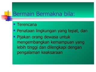 Bermain Bermakna bila: Terencana Penataan lingkungan yang tepat, dan  Pijakan orang dewasa untuk mengembangkan kemampuan yang lebih tinggi dan dilengkapi dengan pengalaman keaksaraan   