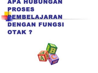 APA HUBUNGAN PROSES PEMBELAJARAN DENGAN FUNGSI OTAK ? 