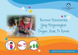 KEMENTERIAN PENDIDIKAN DAN KEBUDAYAAN
REPUBLIK INDONESIA
2020
Bermain Matematika
Yang Menyenangkan
Dengan Anak Di Rumah
DIREKTORAT PAUD KEMDIKBUD 2020
 