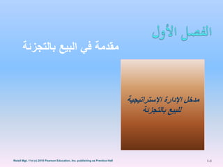 1-1Retail Mgt. 11e (c) 2010 Pearson Education, Inc. publishing as Prentice Hall
‫بالتجزئ‬ ‫البيع‬ ‫في‬ ‫مقدمة‬‫ة‬
‫اإلستراتيجية‬ ‫اإلدارة‬ ‫مدخل‬
‫بالتجزئة‬ ‫للبيع‬
 