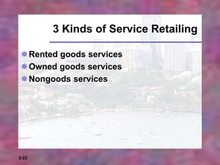 2-22
3 Kinds of Service Retailing
Rented goods services
Owned goods services
Nongoods services
 