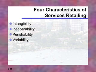 2-23
Four Characteristics of
Services Retailing
Intangibility
Inseparability
Perishability
Variability
 