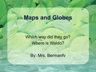 Maps and Globes


Which way did they go?
  Where is Waldo?

  By: Mrs. Bermanfv
 