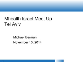 Mhealth Israel Meet Up
Tel Aviv
Michael Berman
November 10, 2014
1
 
