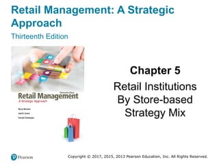 Retail Management: A Strategic
Approach
Thirteenth Edition
Chapter 5
Retail Institutions
By Store-based
Strategy Mix
Copyright © 2017, 2015, 2013 Pearson Education, Inc. All Rights Reserved.
 