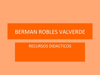 BERMAN ROBLES VALVERDE RECURSOS DIDACTICOS 