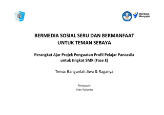 BERMEDIA SOSIAL SERU DAN BERMANFAAT
UNTUK TEMAN SEBAYA
Perangkat Ajar Projek Penguatan Profil Pelajar Pancasila
untuk tingkat SMK (Fase E)
Tema: Bangunlah Jiwa & Raganya
Penyusun:
Irfan Yulianto
 