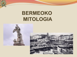 BERMEOKO
MITOLOGIA
 