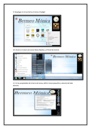 9. Desplegar en el escritorio al menos 2 Gadget

10. Anclar en la barra de tareas Notas Rápidas y el Panel de Control.

11. En las propiedades de la barra de tareas, definir íconos pequeños y ubicarla del lado
derecho

 