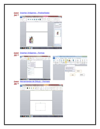 Lecc Insertar Imágenes - Prediseñadas
34 ª

Lecc Insertar Imágenes - Formas
35 ª

Lecc Herramientas de Dibujo - Formato
36 ª

 