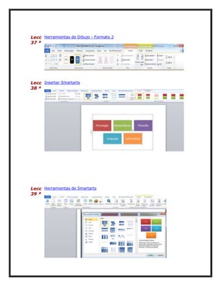 Lecc Herramientas de Dibujo - Formato 2
37 ª

Lecc Insertar Smartarts
38 ª

Lecc Herramientas de Smartarts
39 ª

 