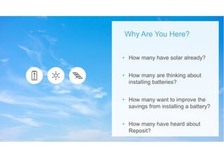 • How many have solar already?
• How many are thinking about
installing batteries?
• How many want to improve the
savings from installing a battery?
• How many have heard about
Reposit?
Why Are You Here?
 