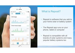 • Reposit is software that you add to
your home solar or battery system
• The Reposit app runs on your
phone, tablet or computer
• Reposit is compatible with all
brands of solar systems and many
popular battery systems too
What is Reposit?
 