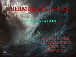 BERMUDA TRIANGLE A PRESENTATION BY M.ARUN KUMAR S.DIVYANANDHAN II YEAR  BE MECHANICAL 