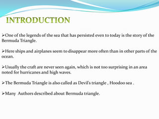 INTRODUCTIONOne of the legends of the sea that has persisted even to today is the story of the Bermuda Triangle. 