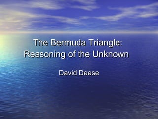 The Bermuda Triangle:
Reasoning of the Unknown
David Deese

 