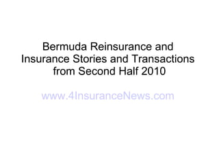Bermuda Reinsurance and  Insurance Stories and Transactions  from Second Half 2010 www.4InsuranceNews.com   