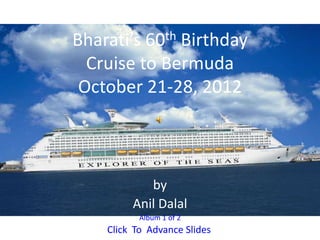 Bharati’s 60th Birthday
  Cruise to Bermuda
 October 21-28, 2012



            by
         Anil Dalal
           Album 1 of 2
    Click To Advance Slides
 
