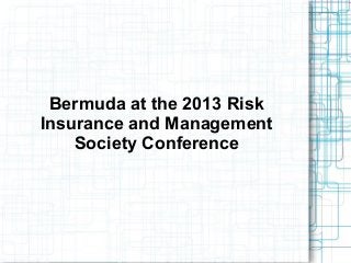 Bermuda at the 2013 Risk
Insurance and Management
Society Conference
 