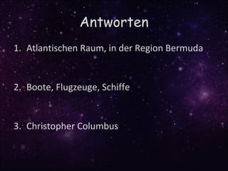 Antworten
1. Atlantischen Raum, in der Region Bermuda


2. Boote, Flugzeuge, Schiffe


3. Christopher Columbus
 