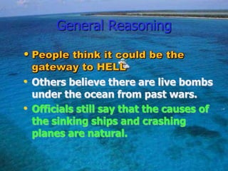 General Reasoning
• Others believe there are live bombs
under the ocean from past wars.
• Officials still say that the causes of
the sinking ships and crashing
planes are natural.
 