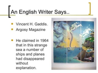 An English Writer Says.. Vincent H. Gaddis. Argosy Magazine He claimed in 1964 that in this strange sea a number of ships and planes had disappeared without explanation. 