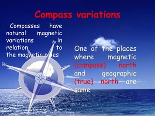 Compass variations<br />&nbsp;Compasses have natural&nbsp;magnetic variations&nbsp;in relation to the&nbsp;magnetic poles<br />&nbsp;<br />One of t...