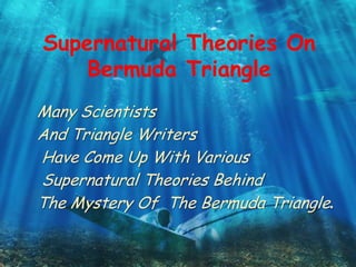 Supernatural Theories On
Bermuda Triangle
Many Scientists
And Triangle Writers
Have Come Up With Various
Supernatural Theories Behind
The Mystery Of The Bermuda Triangle.
 