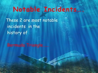 Notable Incidents….
These 2 are most notable
incidents in the
history of
.
Bermuda Triangle…...
 
