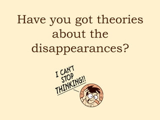 Have you got theories
     about the
  disappearances?
 