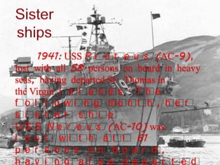 1941: USS P r o t e u s (AC-9),
lost with all 58 persons on board in heavy
seas, having departed St. Thomas in
the Virgin I s l a n d s . T h e
f o l l o w i n g m o n t h , h e r
s i s t e r s h i p
U S S N e r e u s (AC-10) was
l o s t w i t h a l l 61
p e r s o n s o n b o a r d ,
h a v i n g a l s o d e p a r t e d
 