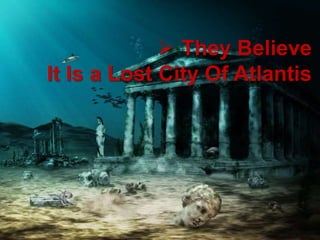  They Believe
It Is a Lost City Of Atlantis
 