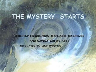 THE MYSTERY STARTS
CHRISTOPHER COLOMUS (EXPLORER, COLONIZER,
AND NAVIGATOR) WITNESS:
• AREA (STRANGE AND MYSTIC)
 