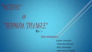 *MYSTERY*
OF
*BERMUDA TRIANGLE*By :-
Developers :
Azam Hussain
Tabinda Irshad
Afia Maheen
Memoona Hanif
 