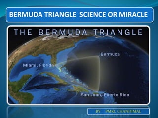 BERMUDA TRIANGLE SCIENCE OR MIRACLE
BY PMKC CHANDIMAL
 