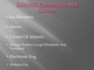 • Sea Monsters
• Aliens
• Crystal Of Atlantis
• Strange Weather (Large Whirlpools And
Tornados)
• Electronic Fog
• Methane Gas
 