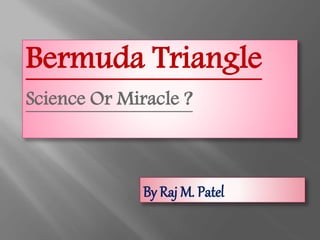 Bermuda Triangle
Science Or Miracle ?
By Raj M. Patel
 