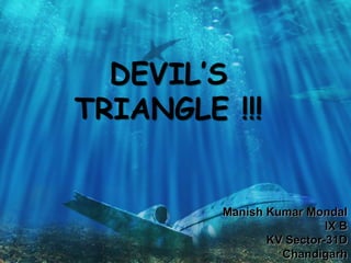 DEVIL’S
TRIANGLE !!!
Manish Kumar Mondal
IX B
KV Sector-31D
Chandigarh
 