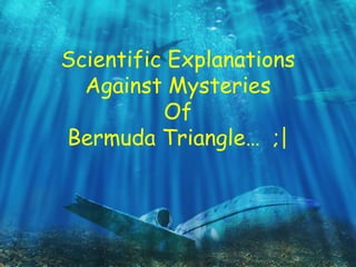 Scientific Explanations
Against Mysteries
Of
Bermuda Triangle… ;|
 