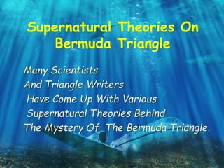 Supernatural Theories On
Bermuda Triangle
Many Scientists
And Triangle Writers
Have Come Up With Various
Supernatural Theories Behind
The Mystery Of The Bermuda Triangle.
 