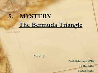 5. MYSTERY
The Bermuda Triangle
Made by-
Parth Kshirsagar (PK)
H. Ruchitha
Snehal Shirke
 