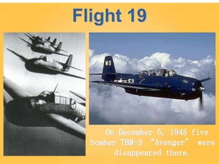 On December 5, 1945 five
bomber TBM-3 “Avenger” were
disappeared there.
Flight 19
 
