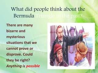 What did people think about the
Bermuda Triangle in the past?
There are many
bizarre and
mysterious
situations that we
cannot prove or
disprove. Could
they be right?
Anything is possible
 